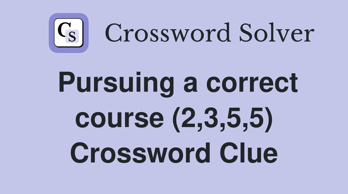 Pursuing a correct course (2,3,5,5) Crossword Clue
