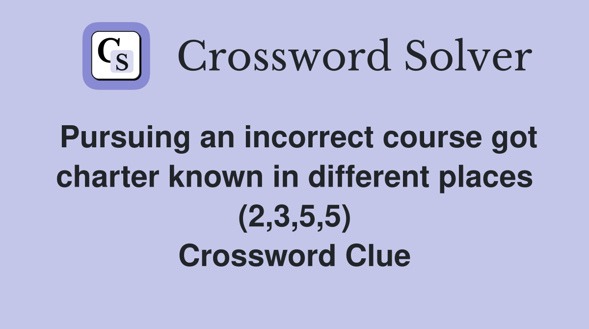 Pursuing an incorrect course got charter known in different places (2,3,5,5) Crossword Clue