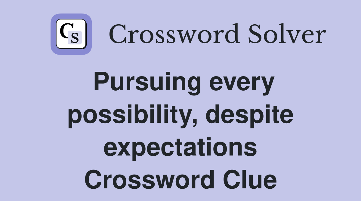 Pursuing every possibility, despite expectations Crossword Clue