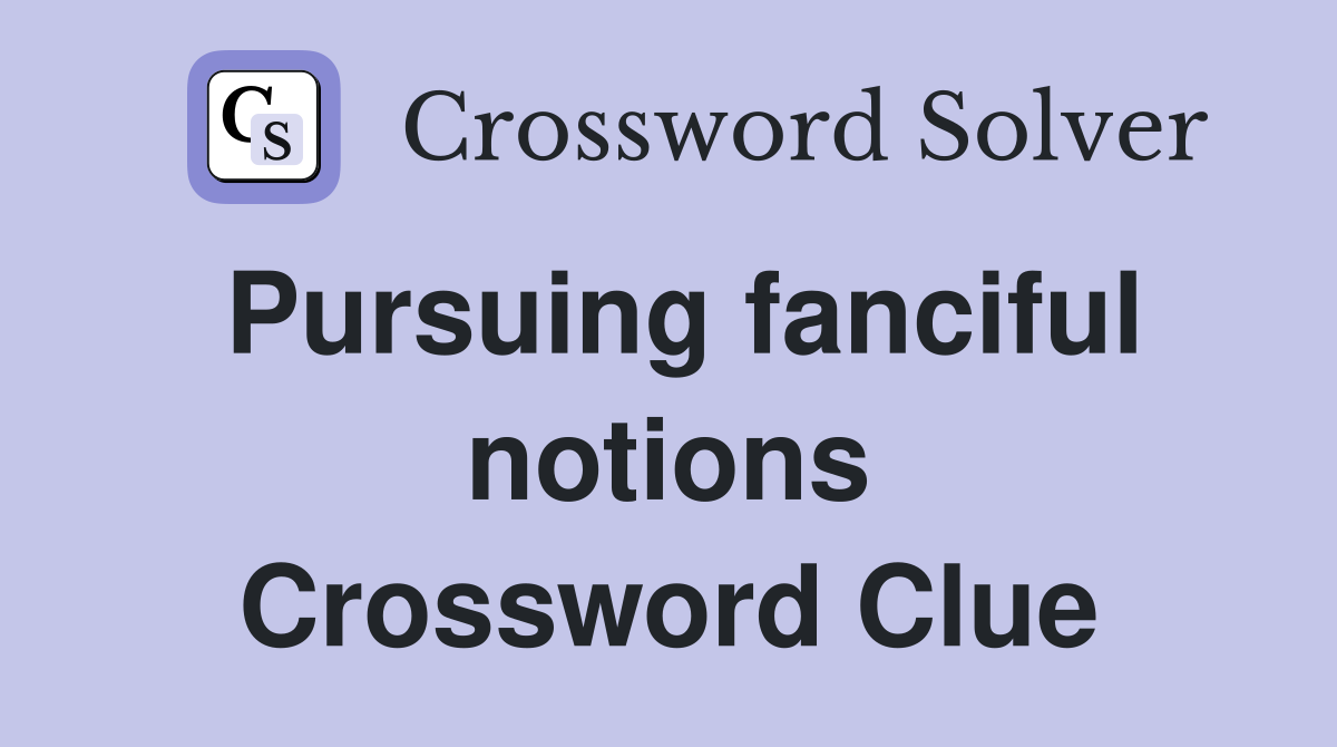 Pursuing fanciful notions Crossword Clue