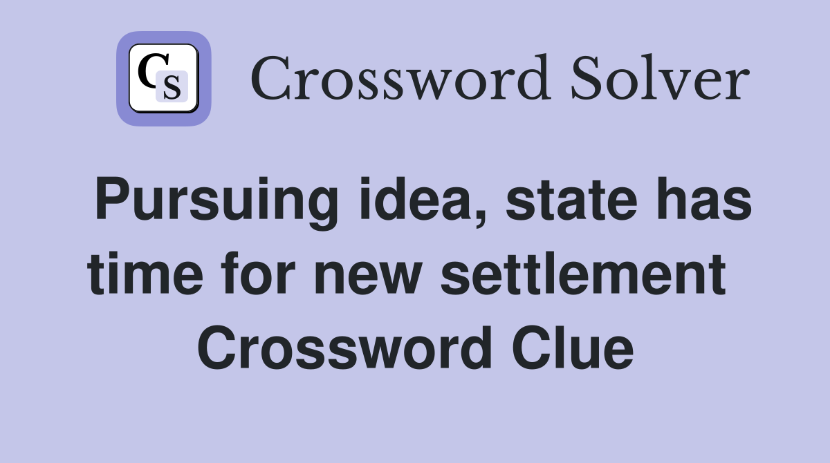 Pursuing idea, state has time for new settlement  Crossword Clue