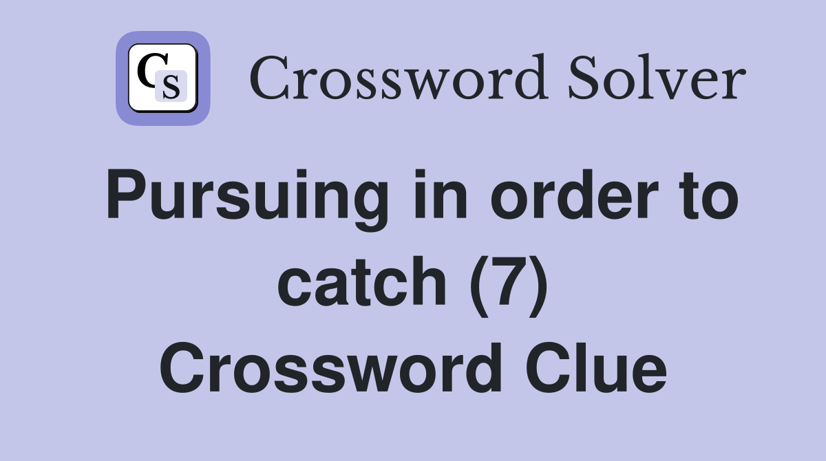 Pursuing in order to catch (7) Crossword Clue
