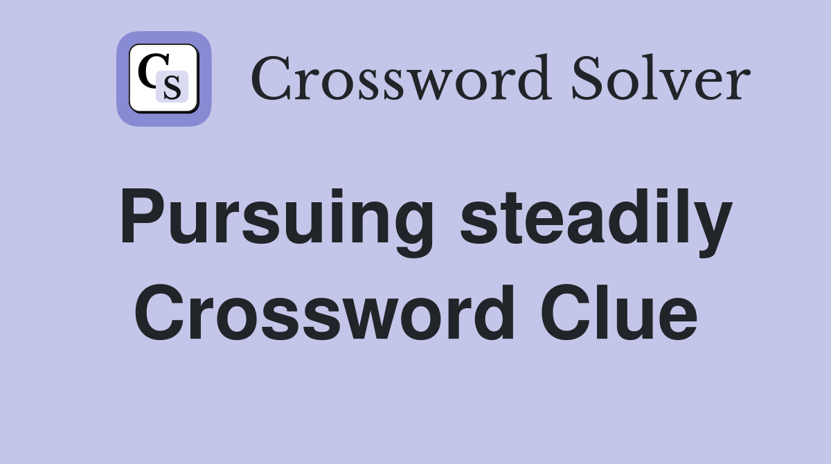 Pursuing steadily Crossword Clue