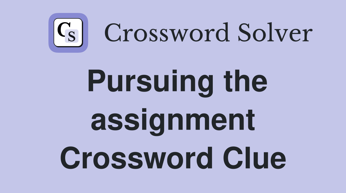 Pursuing the assignment Crossword Clue
