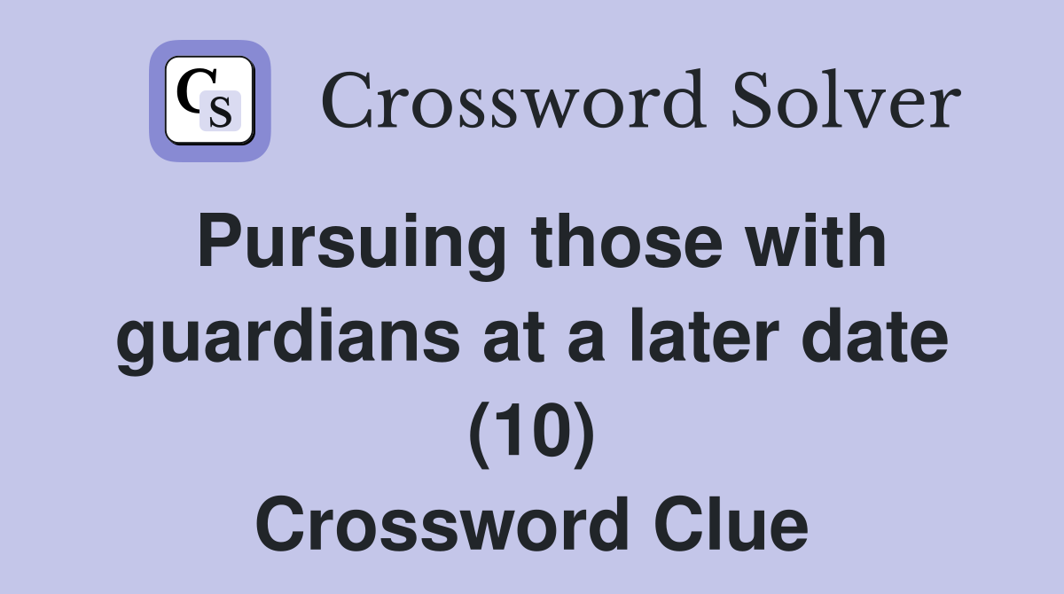 Pursuing those with guardians at a later date (10) Crossword Clue