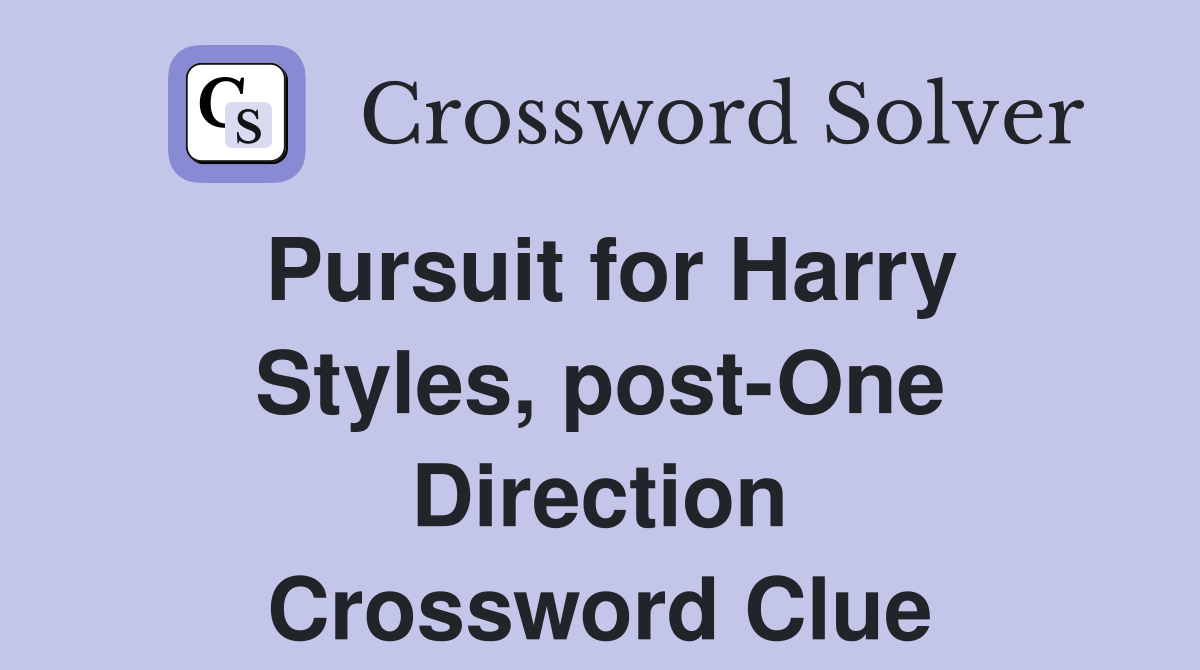 Pursuit for Harry Styles, post-One Direction Crossword Clue