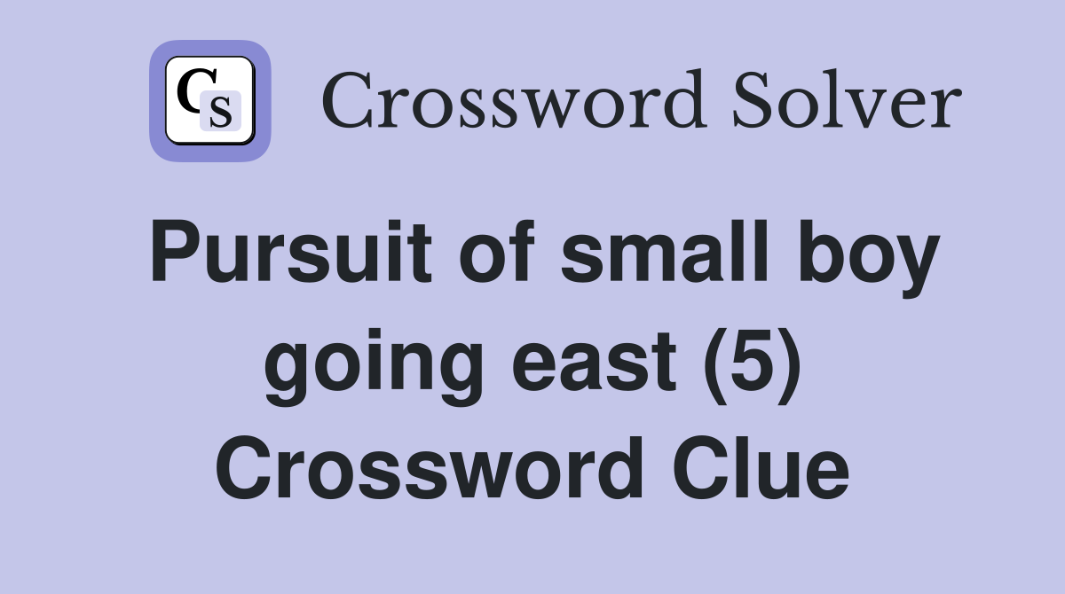 Pursuit of small boy going east (5) Crossword Clue