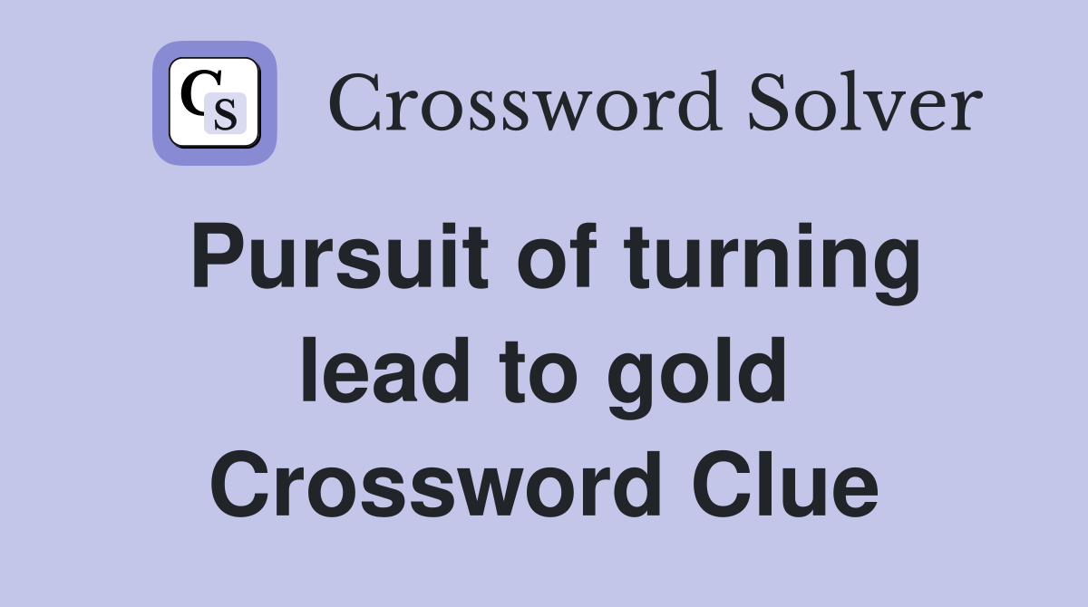 Pursuit of turning lead to gold Crossword Clue