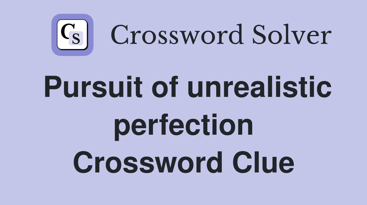 Pursuit of unrealistic perfection Crossword Clue