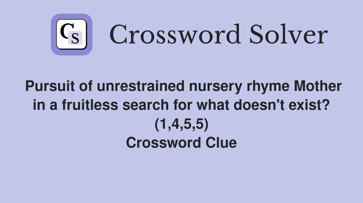 Pursuit of unrestrained nursery rhyme Mother in a fruitless search for what doesn't exist? (1,4,5,5) Crossword Clue
