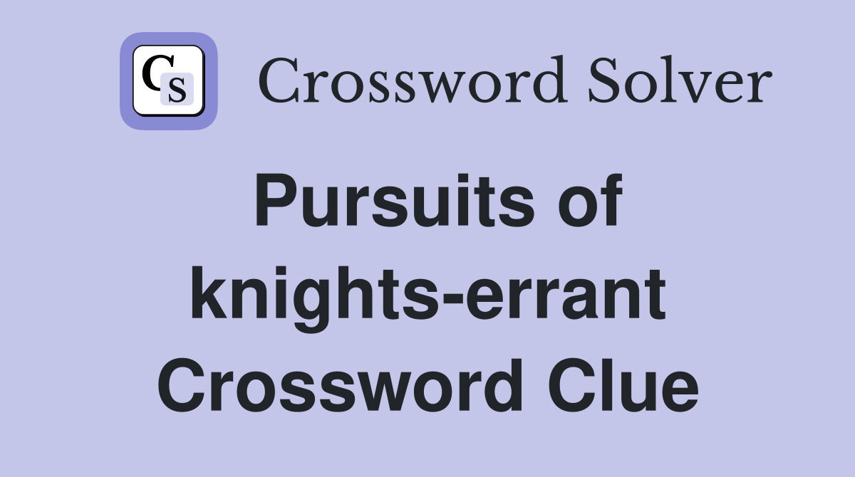 Pursuits of knights-errant Crossword Clue