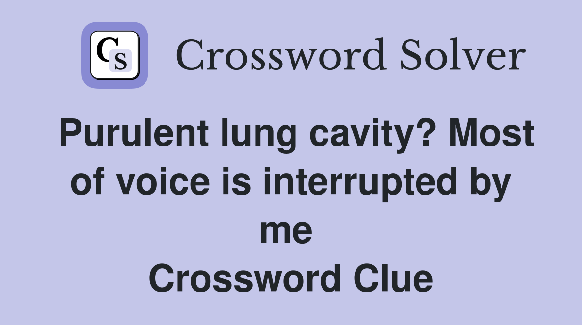 Purulent lung cavity? Most of voice is interrupted by me  Crossword Clue