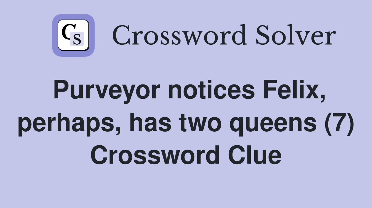 Purveyor notices Felix, perhaps, has two queens (7) Crossword Clue