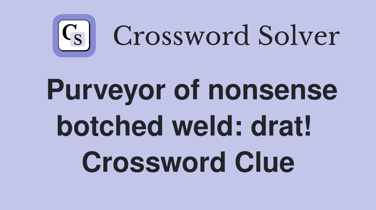 Purveyor of nonsense botched weld: drat!  Crossword Clue