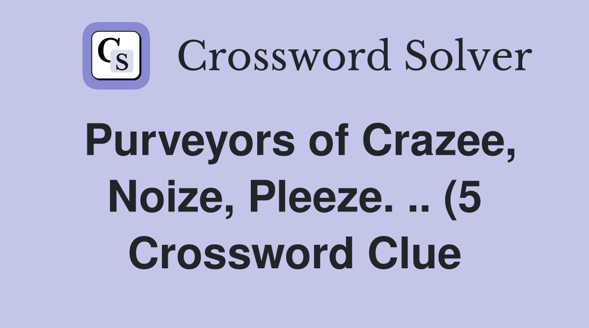 Purveyors of Crazee Noize Pleeze (5) Crossword Clue Answers Purveyors of Crazee Noize Pleeze (5) Crossword Clue Answers