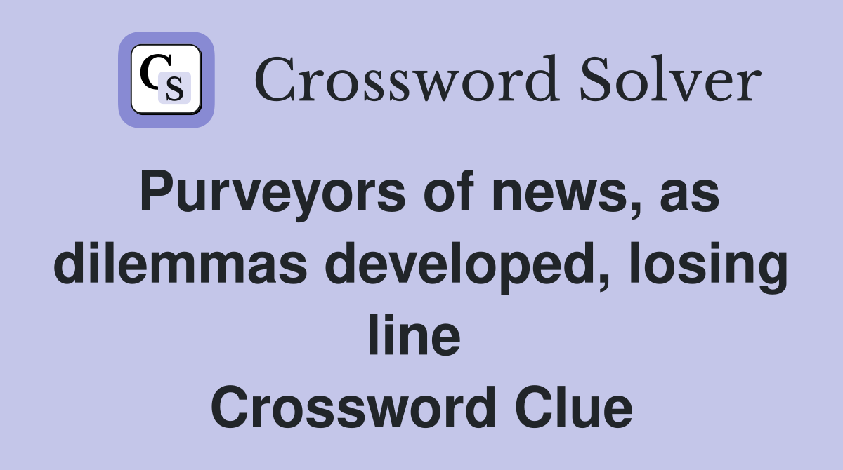 Purveyors of news, as dilemmas developed, losing line  Crossword Clue