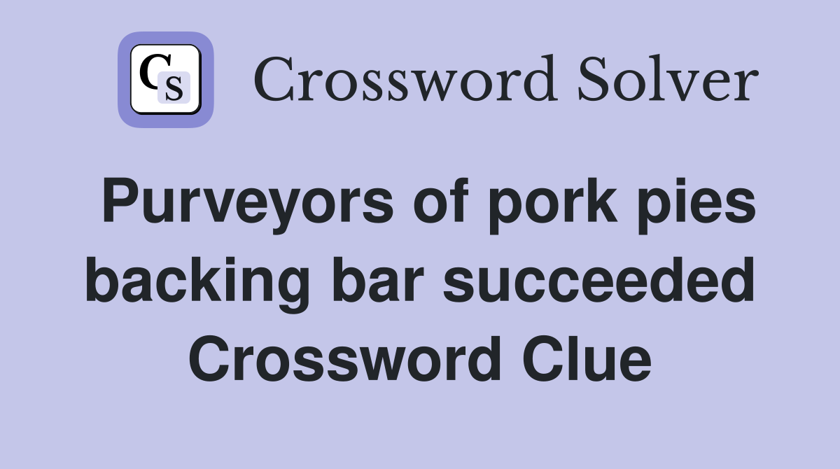 Purveyors of pork pies backing bar succeeded Crossword Clue