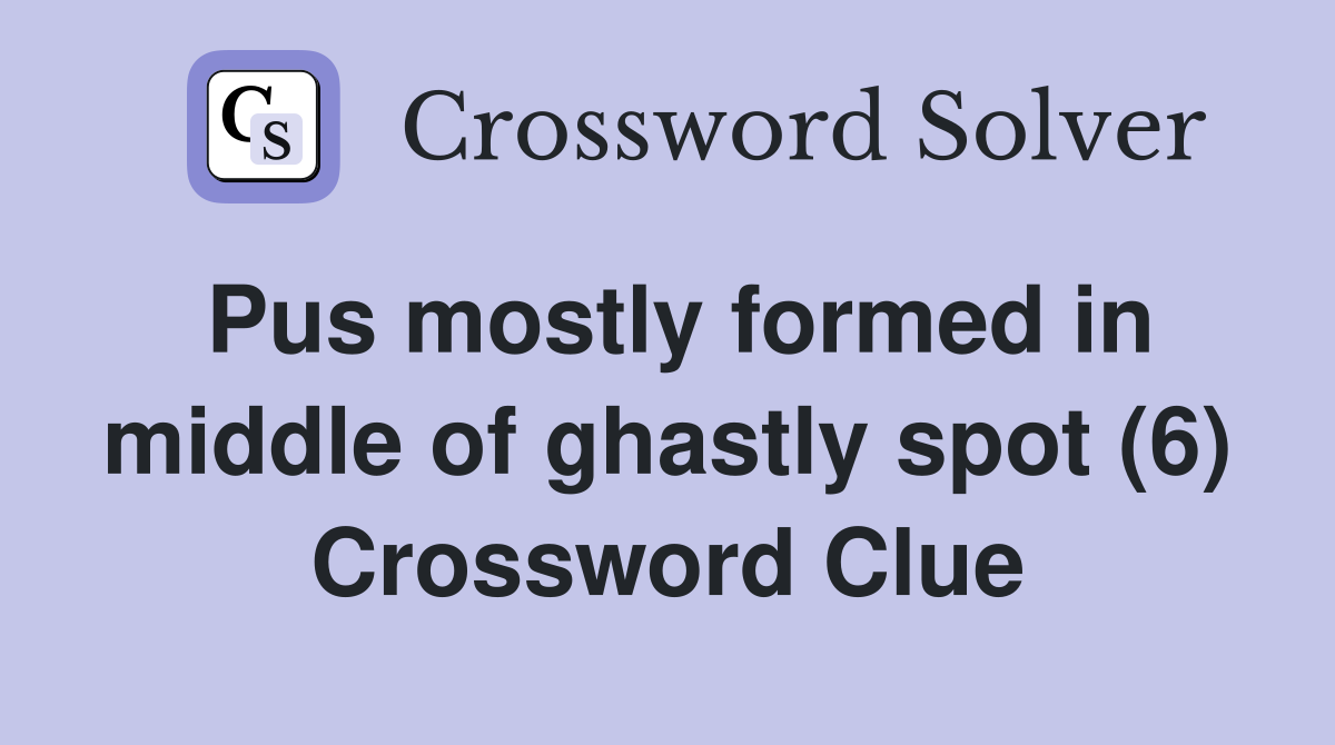 Pus mostly formed in middle of ghastly spot (6) Crossword Clue