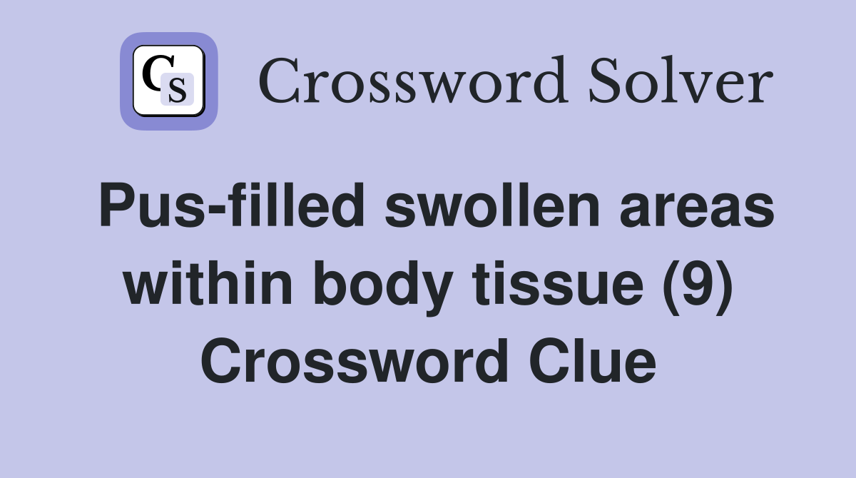 Pus-filled swollen areas within body tissue (9) Crossword Clue