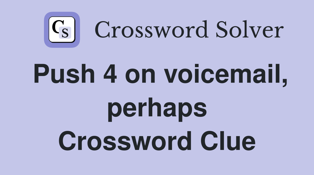 Push 4 on voicemail, perhaps Crossword Clue