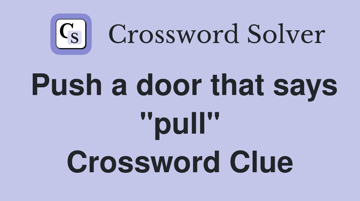 Push a door that says "pull" Crossword Clue