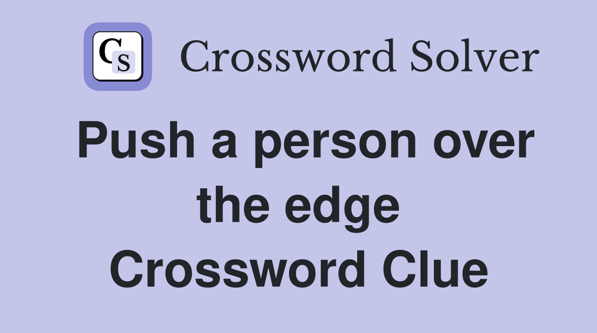 Push a person over the edge Crossword Clue