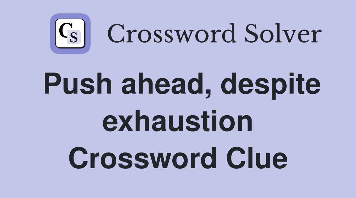 Push ahead, despite exhaustion Crossword Clue