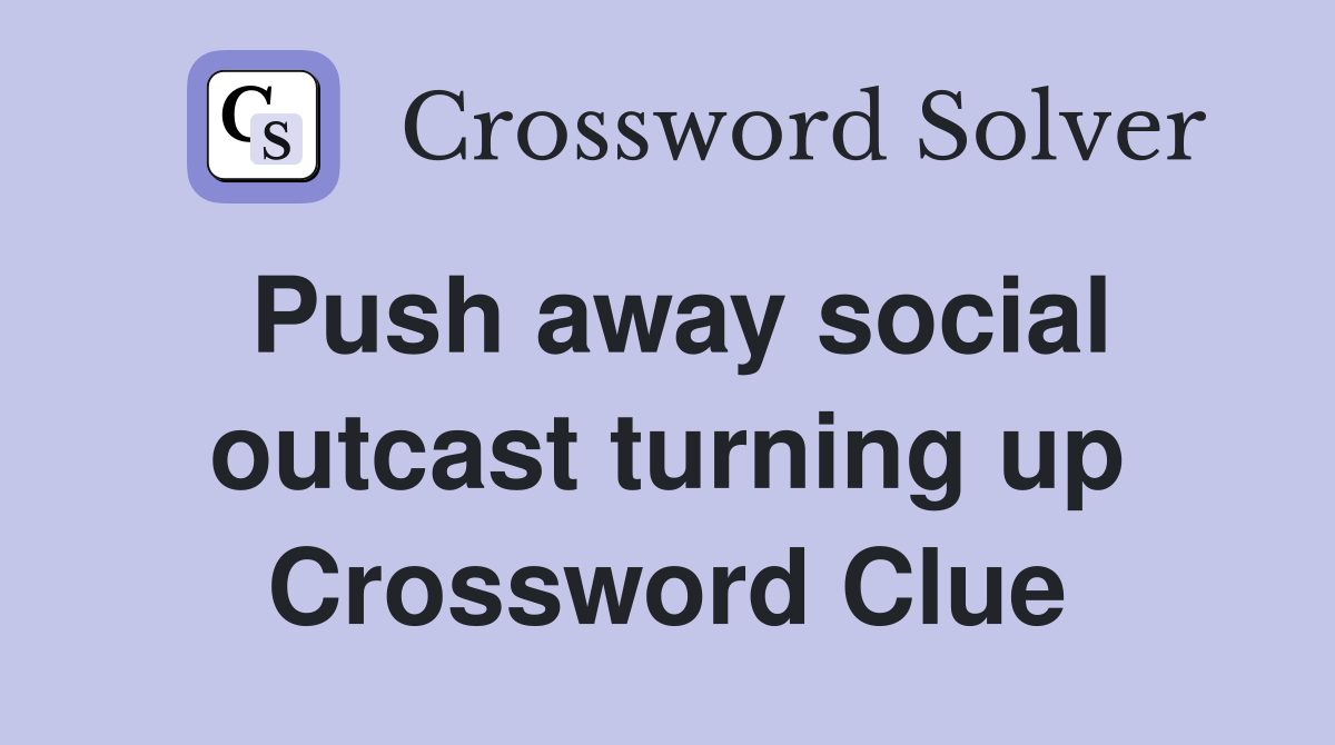 Push away social outcast turning up Crossword Clue