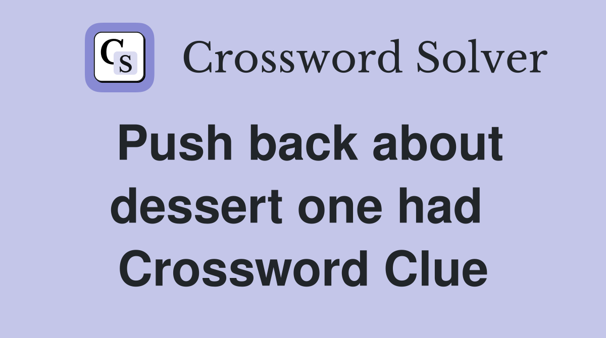 Push back about dessert one had  Crossword Clue