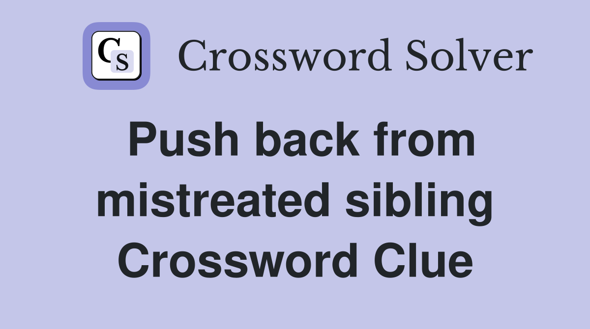 Push back from mistreated sibling Crossword Clue