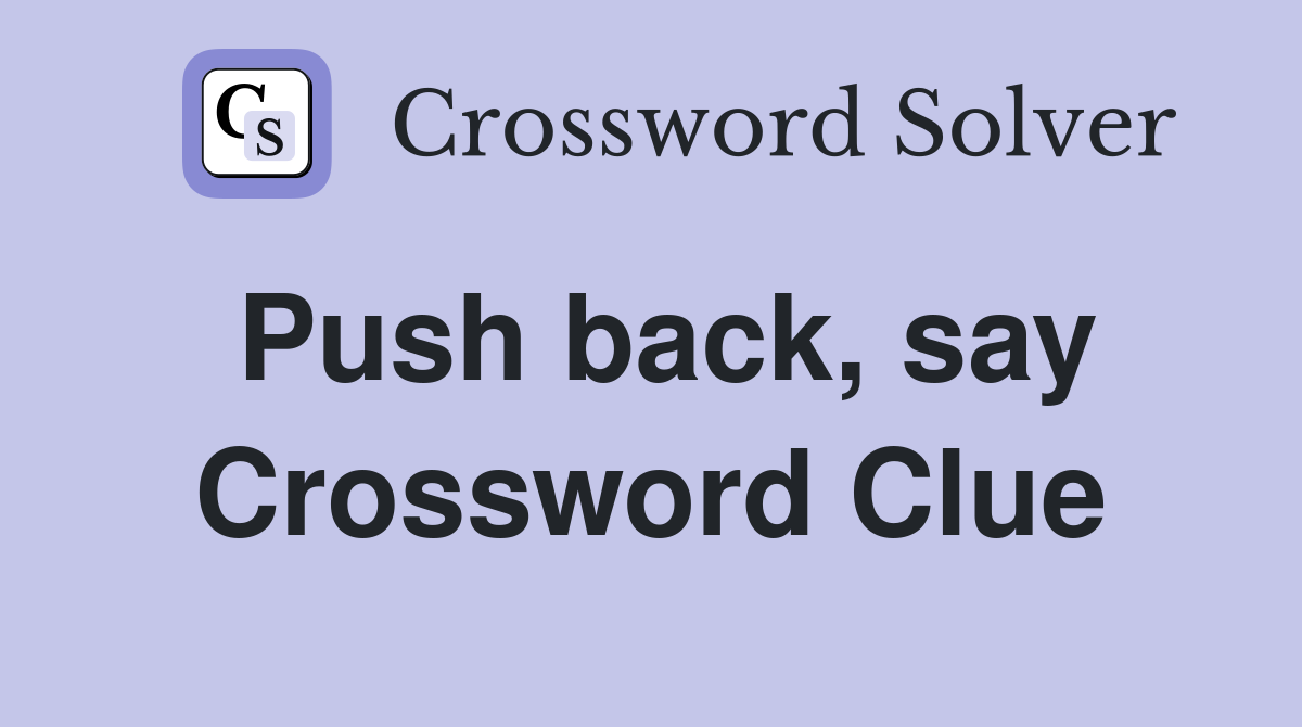 Push back, say Crossword Clue
