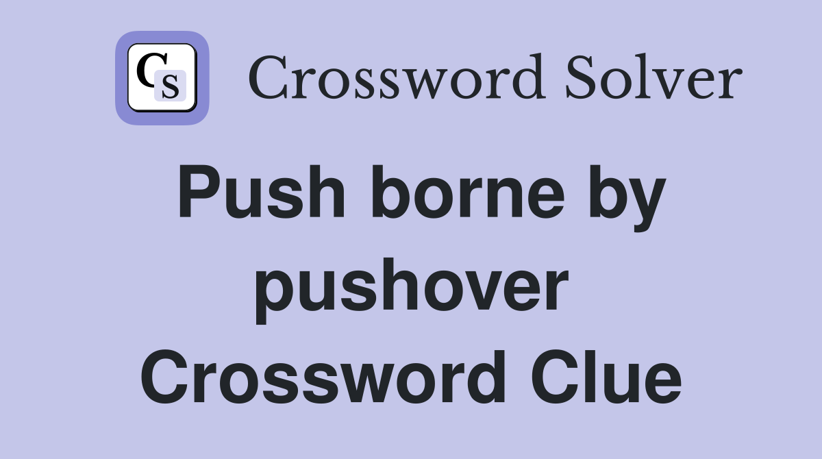 Push borne by pushover Crossword Clue