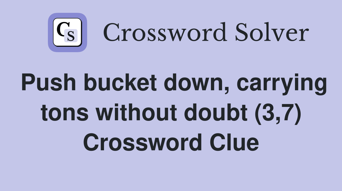 Push bucket down, carrying tons without doubt (3,7) Crossword Clue