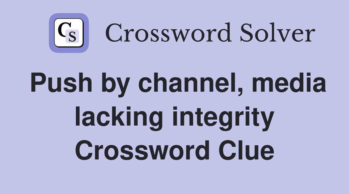 Push by channel, media lacking integrity Crossword Clue