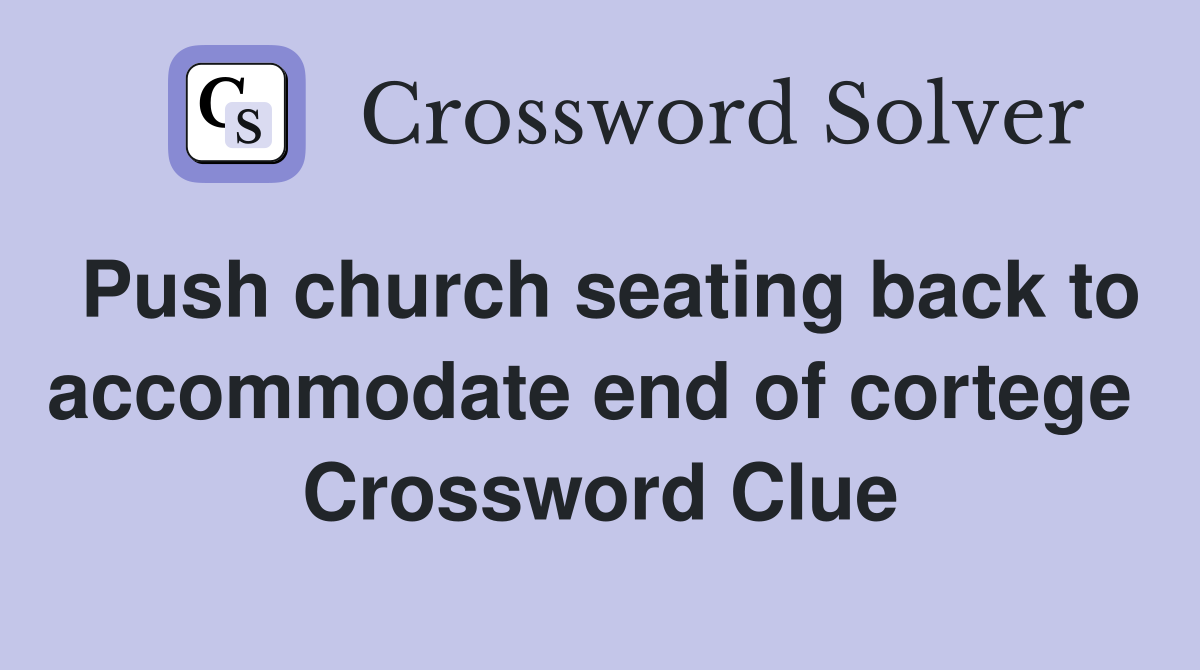 Push church seating back to accommodate end of cortege  Crossword Clue