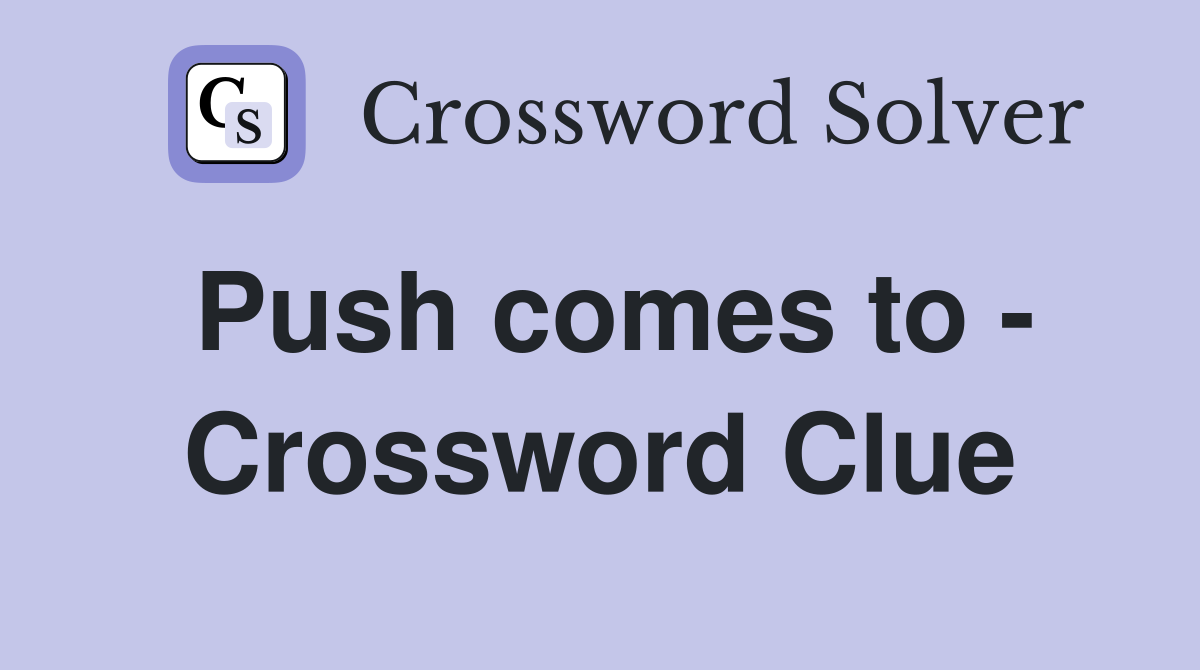 Push comes to - Crossword Clue