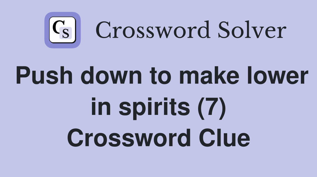 Push down to make lower in spirits (7) Crossword Clue