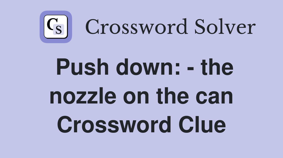 Push down: - the nozzle on the can Crossword Clue