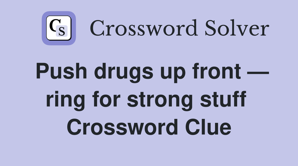 Push drugs up front — ring for strong stuff  Crossword Clue