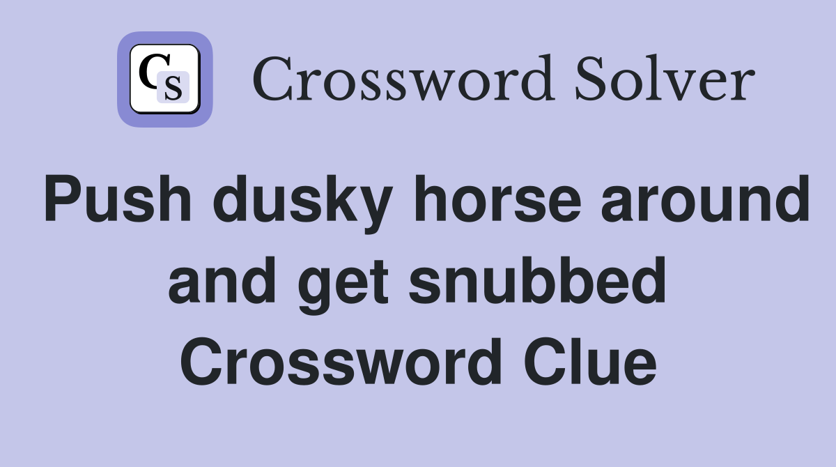 Push dusky horse around and get snubbed Crossword Clue