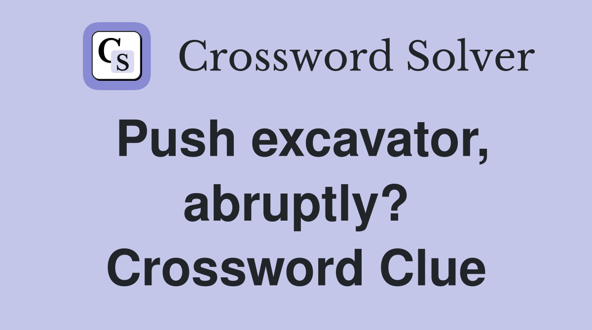 Push excavator, abruptly? Crossword Clue