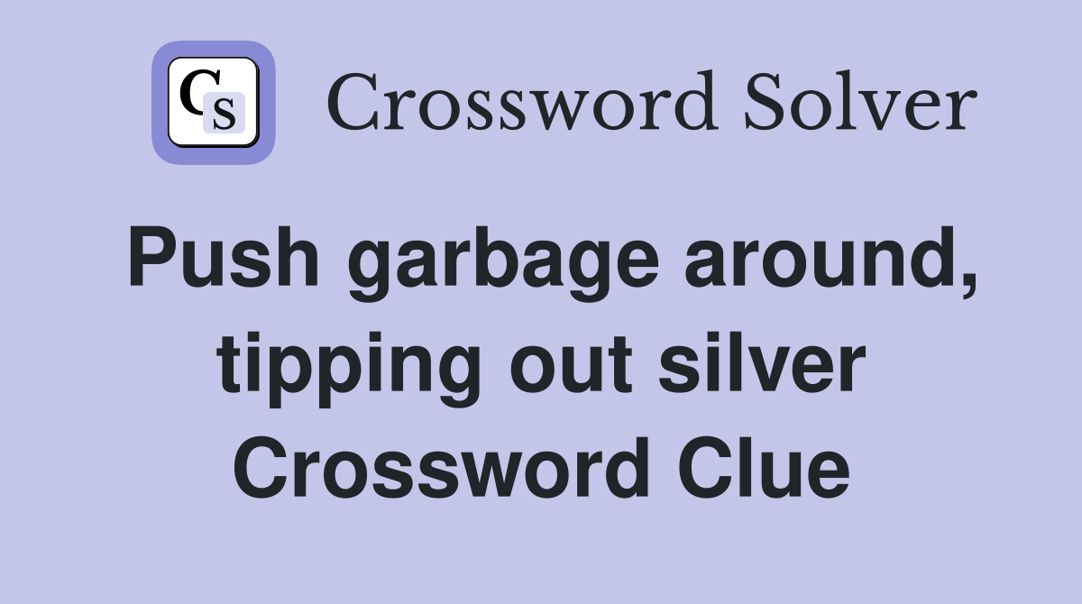 Push garbage around, tipping out silver Crossword Clue