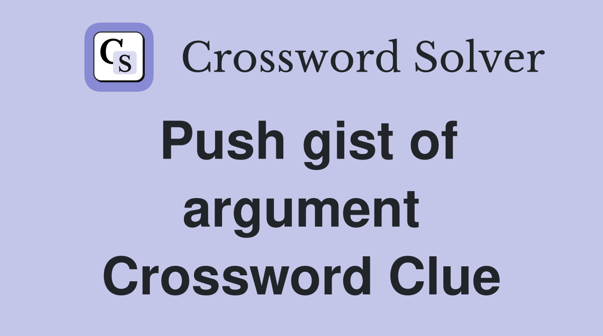 Push gist of argument Crossword Clue