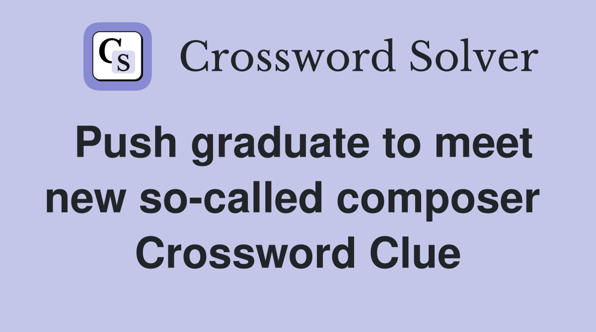 Push graduate to meet new so-called composer  Crossword Clue