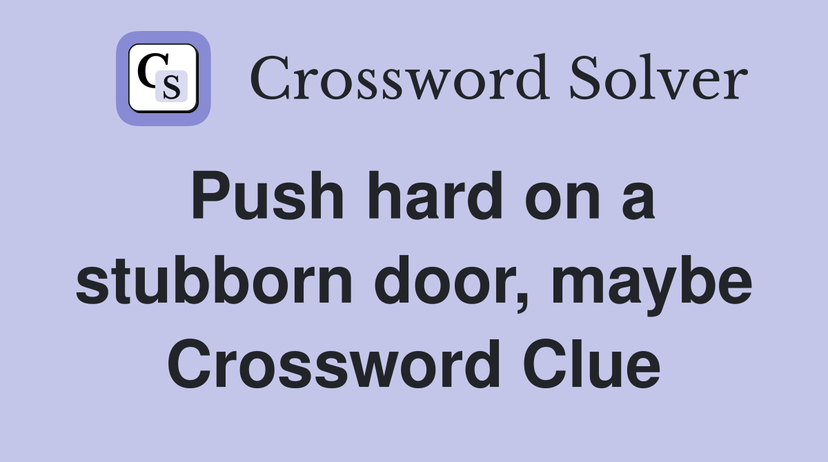 Push hard on a stubborn door, maybe Crossword Clue