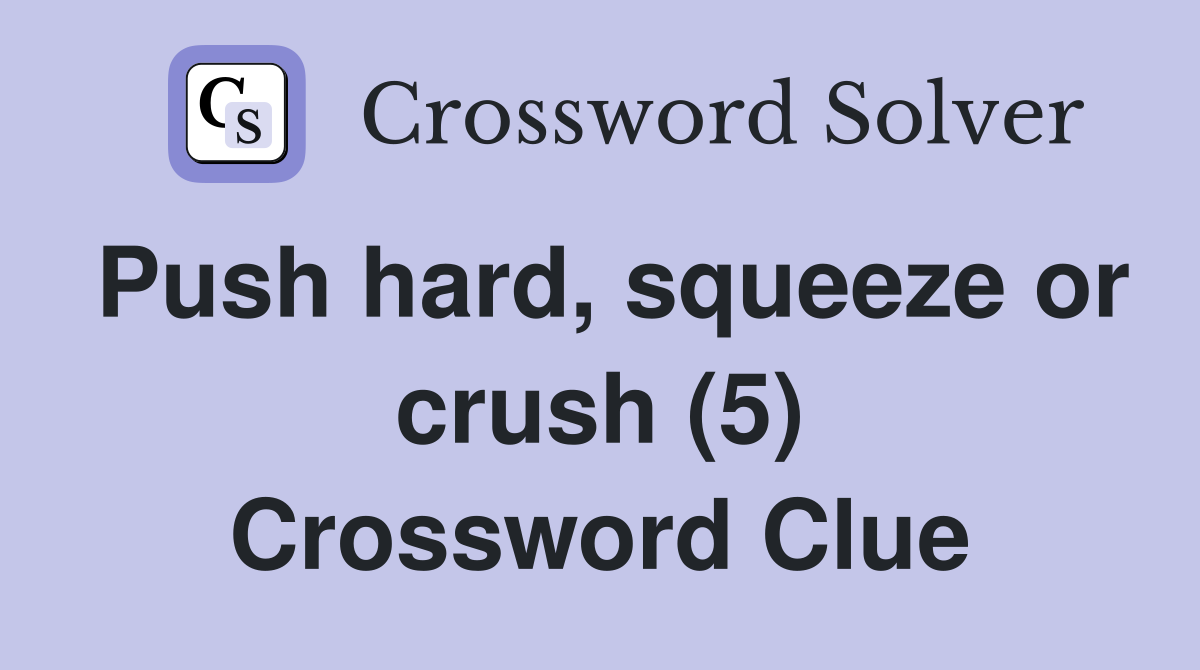 Push hard, squeeze or crush (5) Crossword Clue