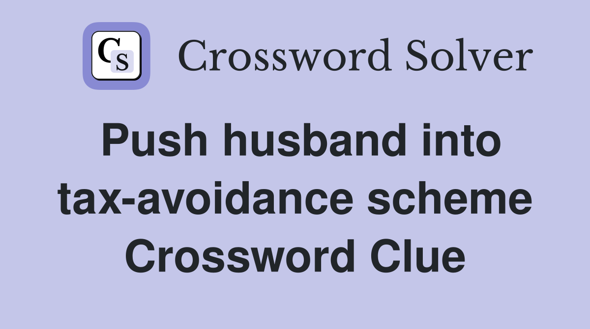 Push husband into tax-avoidance scheme Crossword Clue