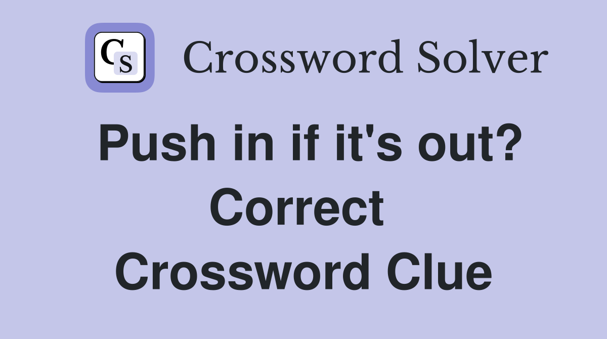 Push in if it's out? Correct  Crossword Clue