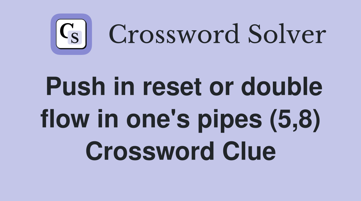 Push in reset or double flow in one's pipes (5,8) Crossword Clue
