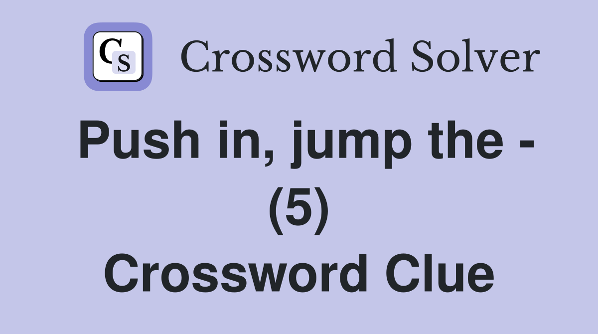 Push in, jump the - (5) Crossword Clue